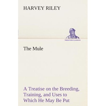 The Mule A Treatise On The Breeding Training And Uses To