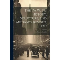 The I.W.W., its History, Structure, and Methods. Revised, 1919 (Paperback)