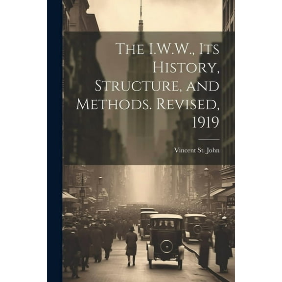 The I.W.W., its History, Structure, and Methods. Revised, 1919 (Paperback)
