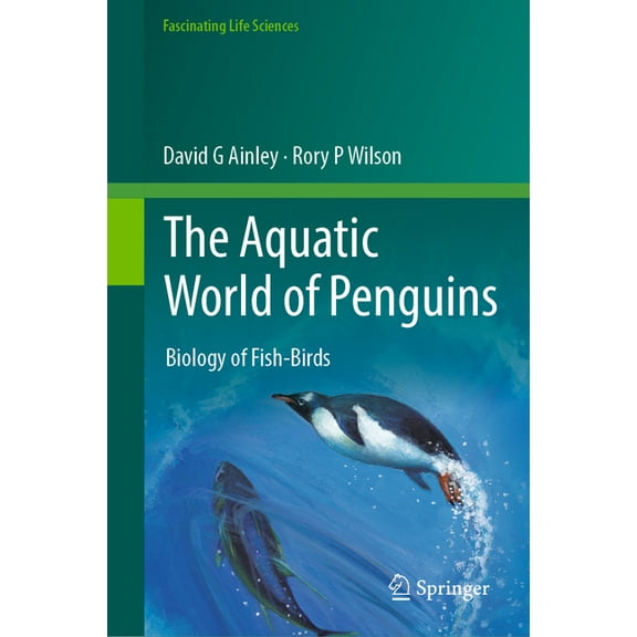 Fascinating Life Sciences The Aquatic World of Penguins: Biology of Fish-Birds, (Hardcover)