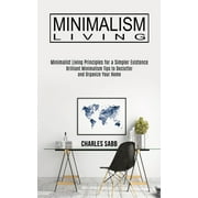 Minimalism Living : Minimalist Living Principles for a Simpler Existence (Brilliant Minimalism Tips to Declutter and Organize Your Home) (Paperback)