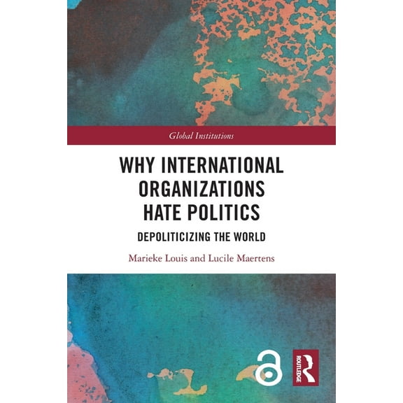 Global Institutions Why International Organizations Hate Politics: Depoliticizing the World, (Paperback)