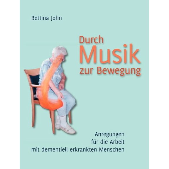 Durch Musik zur Bewegung: Anregungen für die Arbeit mit dementiell erkrankten Menschen, (Paperback)