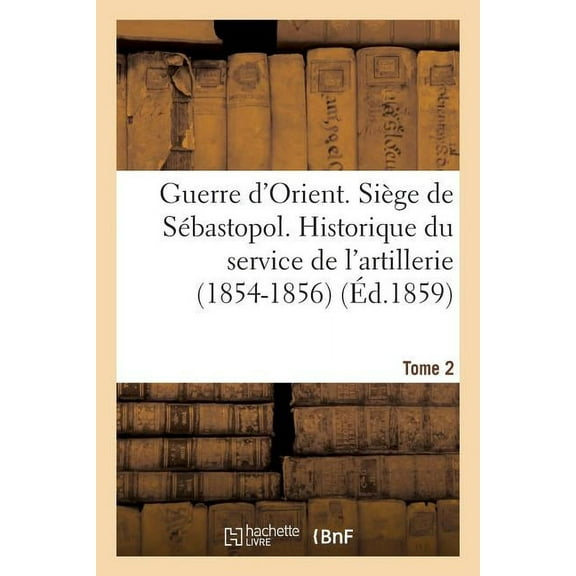 Histoire: Guerre d'Orient. Siège de Sébastopol. Historique Du Service de l'Artillerie (1854-1856). Tome 2 (Paperback)
