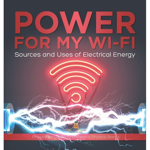 Power for My Wi-Fi: Sources and Uses of Electrical Energy Physics for Grade 2 Children's Physics Books, (Hardcover)