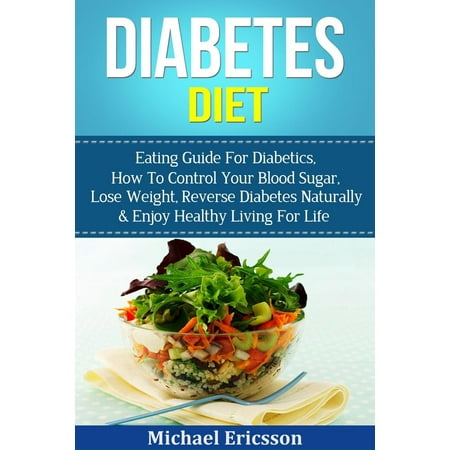 Diabetes Diet: Eating Guide For Diabetics, How To Control Your Blood Sugar, Lose Weight, Reverse Diabetes Naturally & Enjoy Healthy Living For Life -