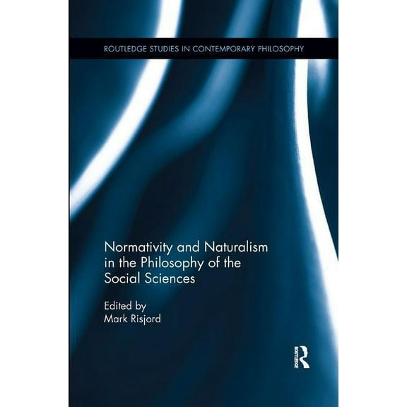 Routledge Studies in Contemporary Philos Normativity and Naturalism in the Philosophy of the Social Sciences, (Paperback)
