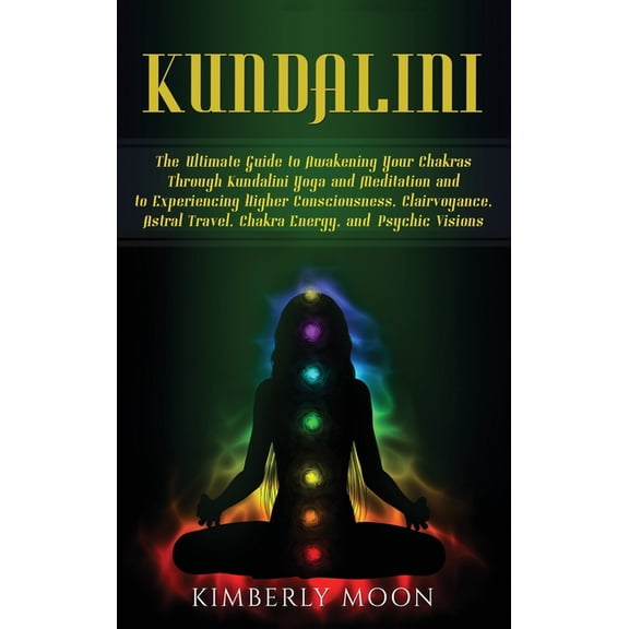 Kundalini: The Ultimate Guide to Awakening Your Chakras Through Kundalini Yoga and Meditation and to Experiencing Higher, (Hardcover)