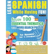Learn Spanish While Having Fun! - For Beginners : EASY TO INTERMEDIATE - STUDY 100 ESSENTIAL THEMATICS WITH WORD SEARCH PUZZLES - VOL.1 - Uncover How to Improve Foreign Language Skills Actively! - A Fun Vocabulary Builder. (Paperback)