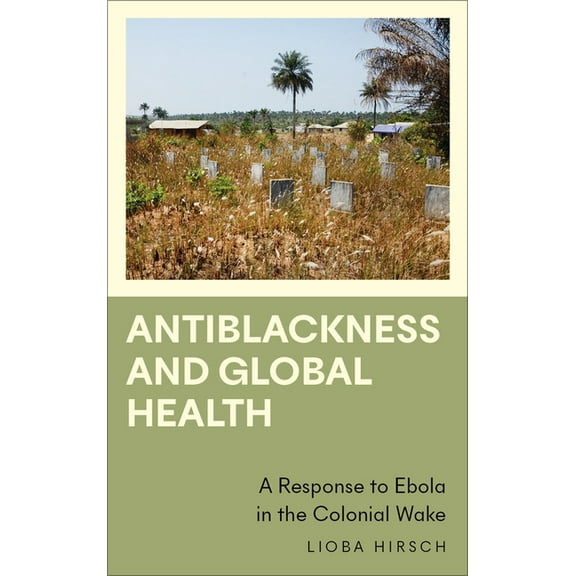 Anthropology, Culture and Society Antiblackness and Global Health: A Response to Ebola in the Colonial Wake, (Paperback)
