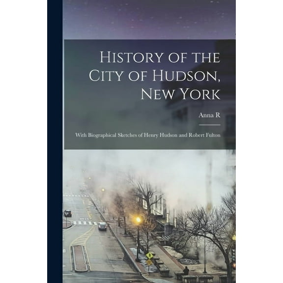 History of the City of Hudson, New York: With Biographical Sketches of Henry Hudson and Robert Fulton, (Paperback)
