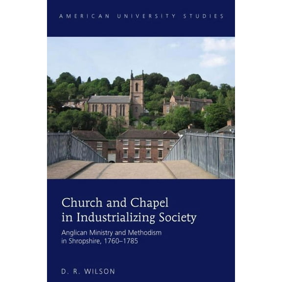 American University Studies: Church and Chapel in Industrializing Society: Anglican Ministry and Methodism in Shropshire, 1760-1785 (Hardcover)