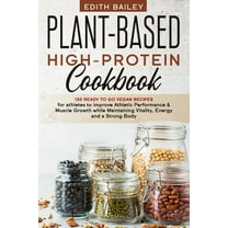 Plant-Based High-Protein Cookbook: 130 Ready to go High-Protein Vegan Recipes for athletes to improve Athletic Performance & muscle growth while Maintaining Vitality, Energy and a Strong Body (Paperba
