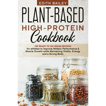 Plant-Based High-Protein Cookbook: 130 Ready to go High-Protein Vegan Recipes for athletes to improve Athletic Performance & muscle growth while Maintaining Vitality, Energy and a Strong Body (Paperba