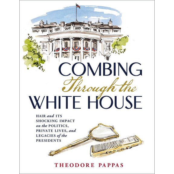 Combing Through the White House: Hair and Its Shocking Impact on the Politics, Private Lives, and Legacies of the Presid, (Hardcover)