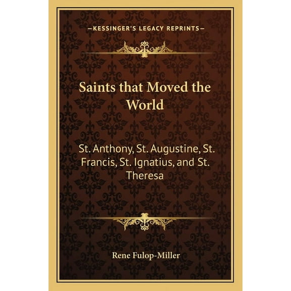 Saints That Moved the World: St. Anthony, St. Augustine, St. Francis, St. Ignatius, and St. Theresa
