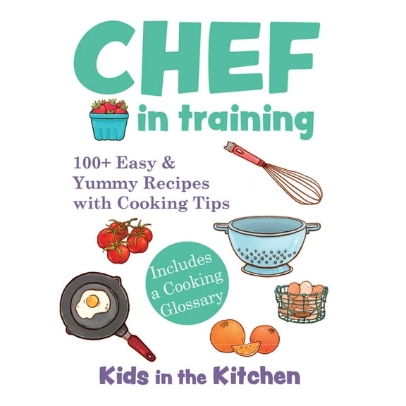 Chef in Training: 100 Easy & Yummy Recipes with Cooking Tips, (Hardcover)