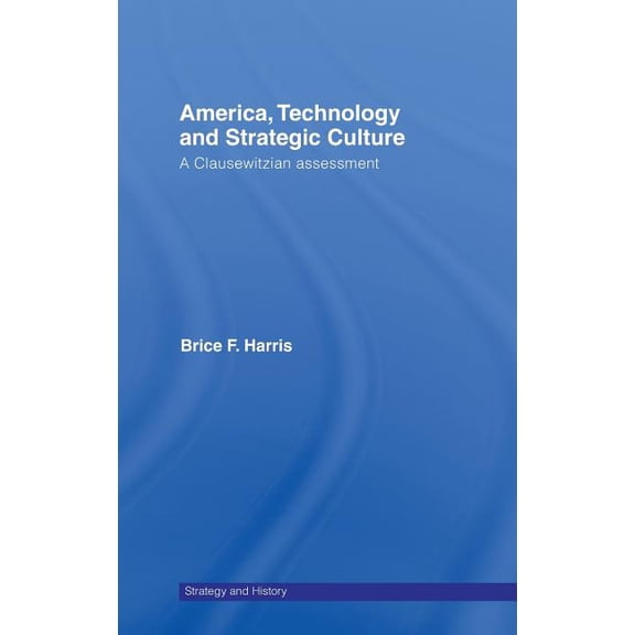 Strategy and History America, Technology and Strategic Culture: A Clausewitzian Assessment, (Hardcover)