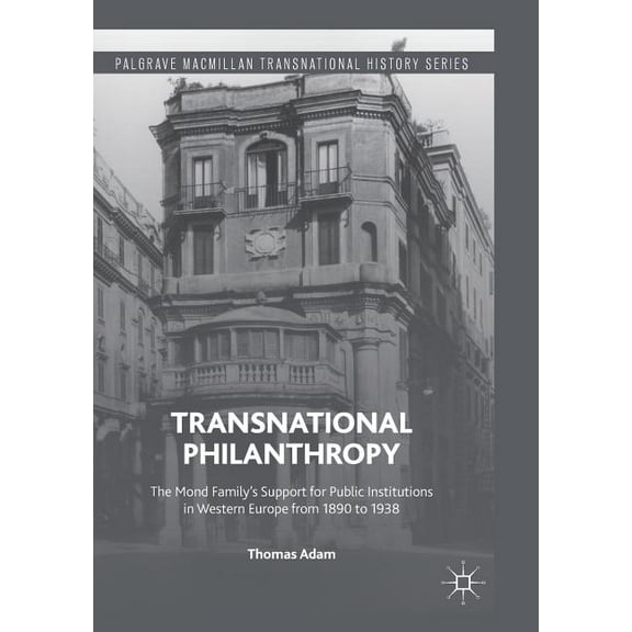 Palgrave MacMillan Transnational History Transnational Philanthropy: The Mond Family's Support for Public Institutions in Western Europe from 1890 to 1938, (Paperback)