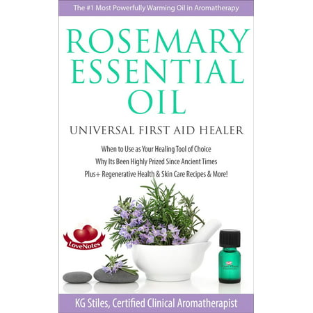 Rosemary Essential Oil Universal First Aid Healer When to Use as Your Healing Tool of Choice Why Its Been Highly Prized Since Ancient Time Plus+ Regenerative Health & Skin Care Recipes & More! -