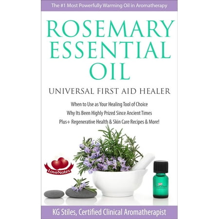 Rosemary Essential Oil Universal First Aid Healer When to Use as Your Healing Tool of Choice Why Its Been Highly Prized Since Ancient Time Plus+ Regenerative Health & Skin Care Recipes & More! - (Best Uses For Rosemary)