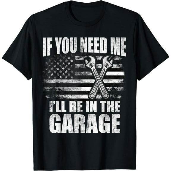 If You Need Me I'll Be In The Garage Car Dad Mechanics Funny Creative Graphic T-Shirt