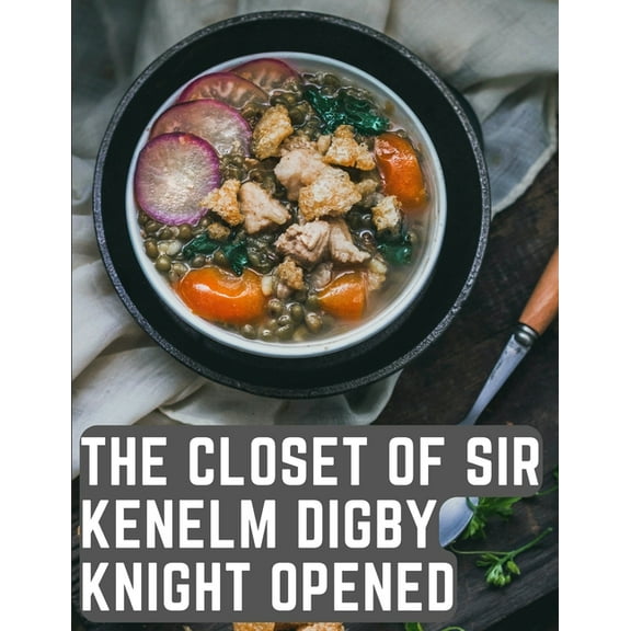 The Closet of Sir Kenelm Digby Knight Opened: A Cookbook Written by an English Courtier and Diplomat, (Paperback)