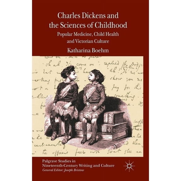 Palgrave Studies in Nineteenth-Century W Charles Dickens and the Sciences of Childhood: Popular Medicine, Child Health and Victorian Culture, (Paperback)