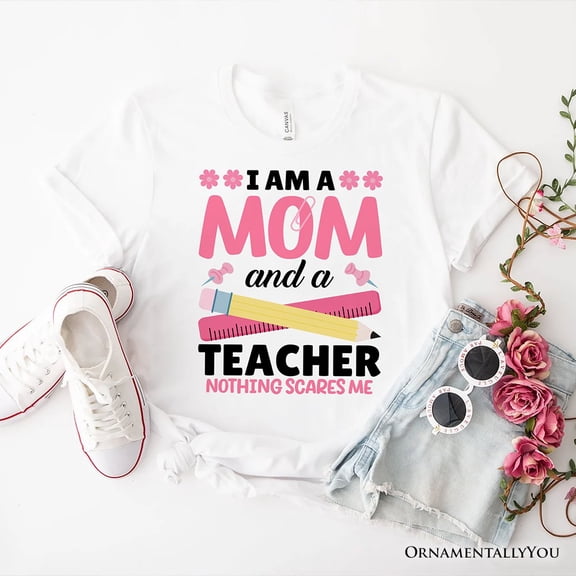 I Am a Mom and a Teacher Nothing Scares Me T-Shirt, White School Tee