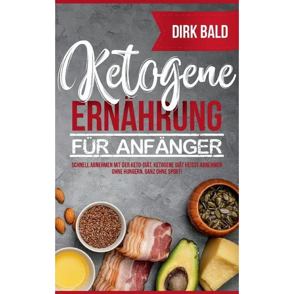 Ketogene ErnÃ¤hrung fÃ¼r AnfÃ¤nger: Schnell abnehmen mit der Keto-DiÃ¤t. Ketogene DiÃ¤t heiÃt Abnehmen ohne Hungern, ganz ohn, (Paperback)