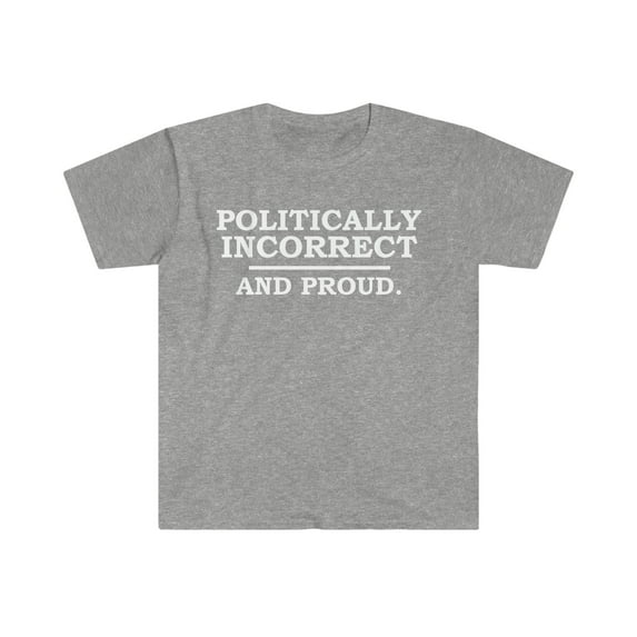 Political incorrect and Proud Unisex T-shirt S-3XL Sarcasm Sarcastic
