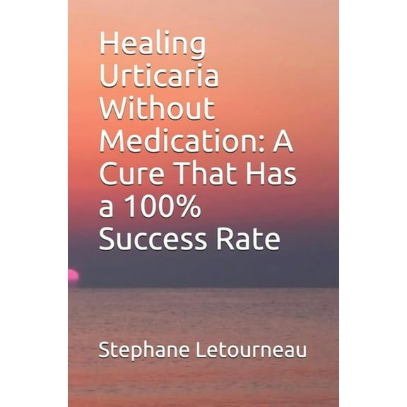 Healing Urticaria Without Medication: A Cure That Has a 100% Success Rate, (Paperback)