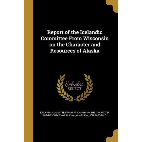 Report of the Icelandic Committee From Wisconsin on the Character and Resources of Alaska (Paperback)