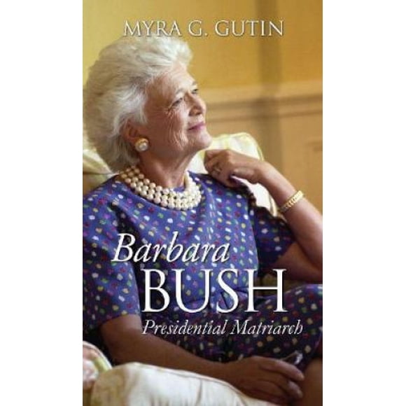 Barbara Bush: Presidential Matriarch (Modern First Ladies)