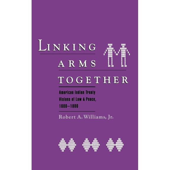 Linking Arms Together: American Indian Treaty Visions of Law and Peace, 1600-1800, (Hardcover)