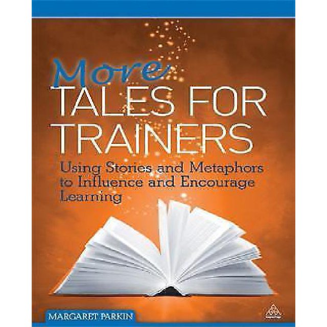More Tales for Trainers: Using Stories and Metaphors to Influence and Encourage Learning