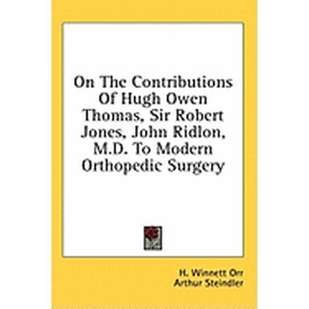 On The Contributions Of Hugh Owen Thomas Sir Robert Jones John Ridlon M.D. To Modern Orthopedic Surgery (Hardcover)