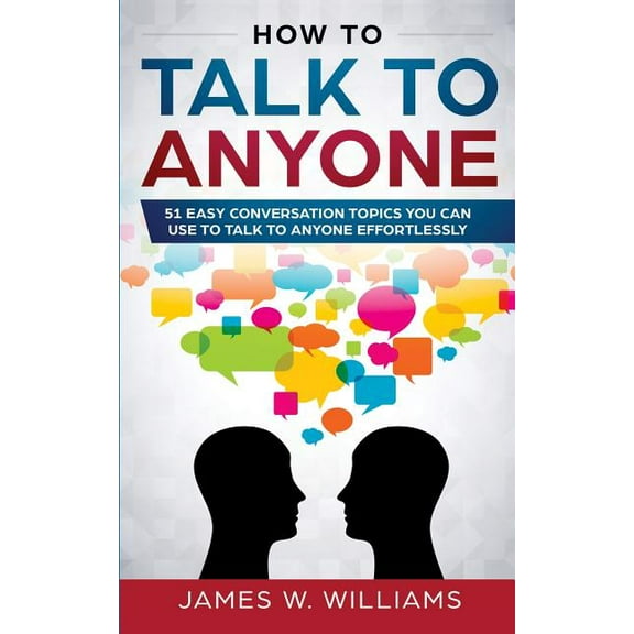How To Talk To Anyone: 51 Easy Conversation Topics You Can Use to Talk to Anyone Effortlessly, (Paperback)