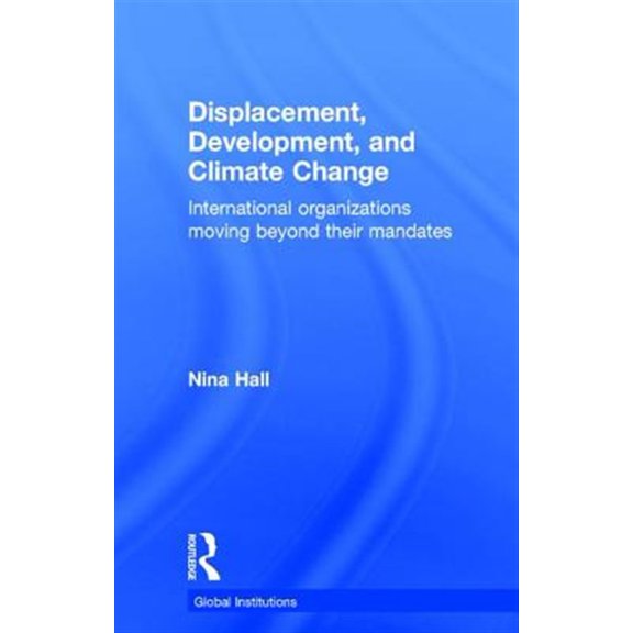Pre-Owned Global Institutions Displacement, Development, and Climate Change: International organizations moving beyond their mandates, (Hardcover)