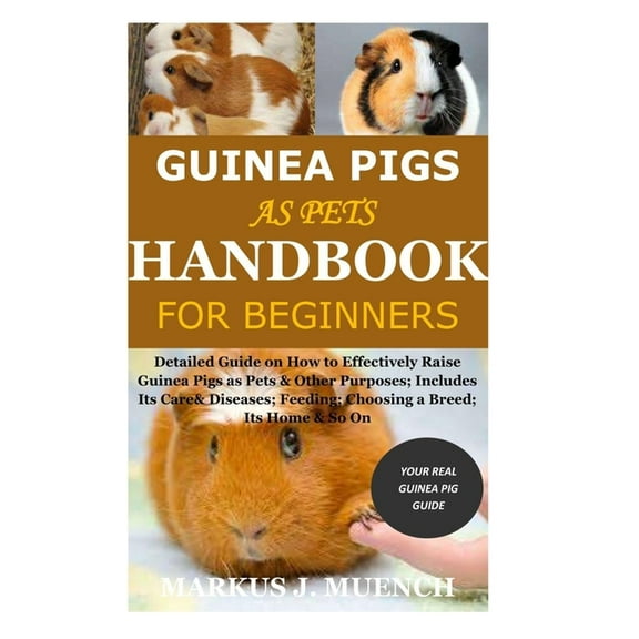 Guinea Pigs as Pets Handbook for Beginners: Detailed Guide on How to Effectively Raise Guinea Pigs as Pets & Other Purposes; Includes Its Care& Diseas