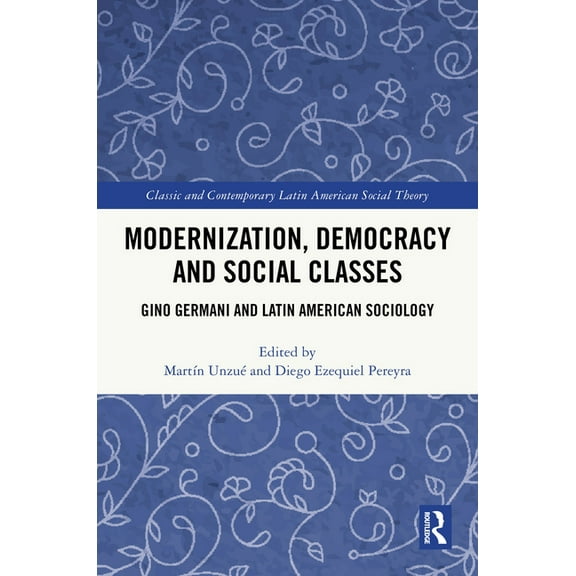 Classic and Contemporary Latin American Modernization, Democracy and Social Classes: Gino Germani and Latin American Sociology, (Hardcover)