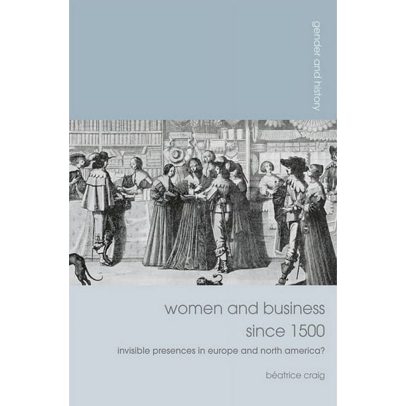 Gender and History Women and Business Since 1500: Invisible Presences in Europe and North America?, Book 21, (Paperback)