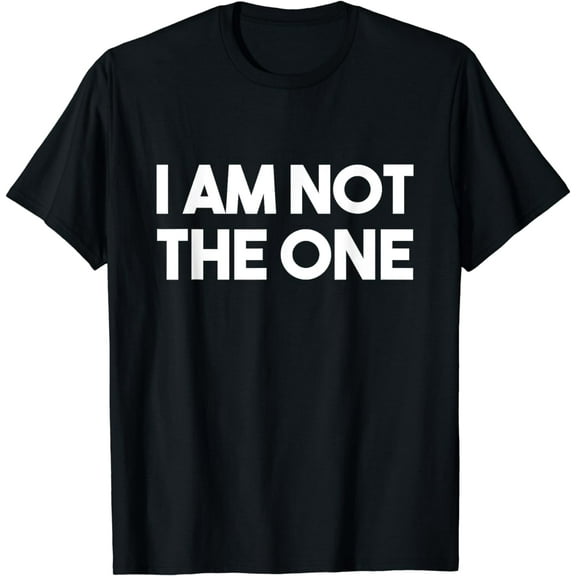 I Am Not The One Snarky Funny Mens Womens T-Shirt