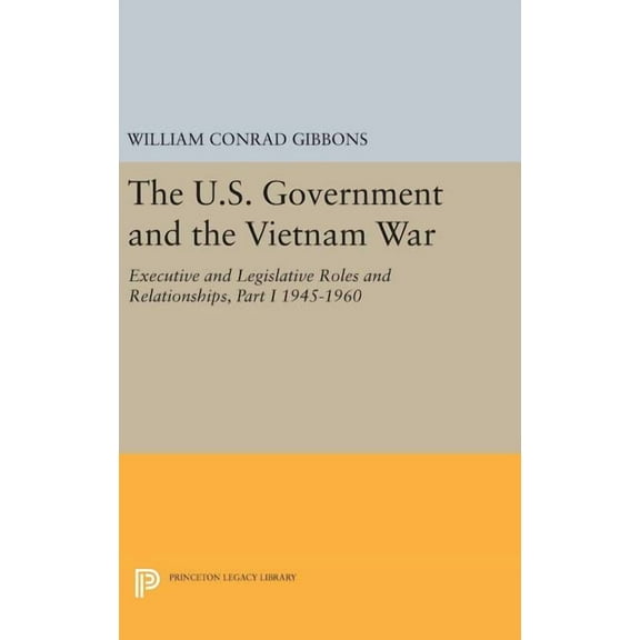 Princeton Legacy Library The U.S. Government and the Vietnam War: Executive and Legislative Roles and Relationships, Part I: 1945-1960, Book 458, (Hardcover)