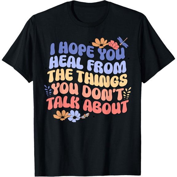 t-shirt I Hope You Heal From The Things You Dont Talk About Positive T-Shirt.