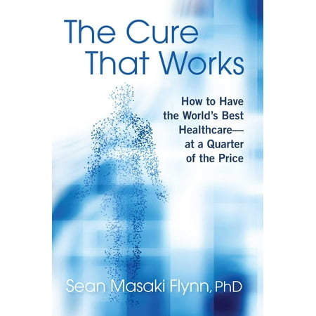 The Cure That Works : How to Have the World's Best Healthcare -- at a Quarter of the (Best Service In The World)
