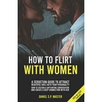 How To Flirt With Women: A Seduction Guide to Attract Beautiful Girls with your Personality. How to Sustain a Captivating Conversation and Crea