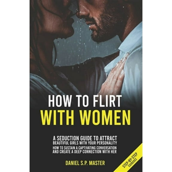 How To Flirt With Women: A Seduction Guide to Attract Beautiful Girls with your Personality. How to Sustain a Captivating Conversation and Create a Deep Connection with Her. (Step-by-Step Exercises) (