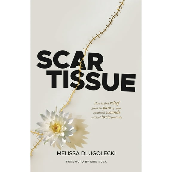 Scar Tissue: How to find relief from the pain of your emotional wounds without toxic positivity., (Paperback)