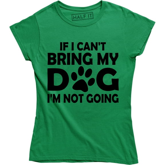 "If I Can't Bring My Dog I'm Not Going" Funny Dog Lovers Quote Women's T-Shirt